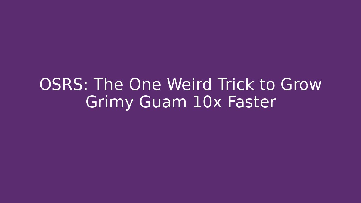 OSRS: The One Weird Trick to Grow Grimy Guam 10x Faster