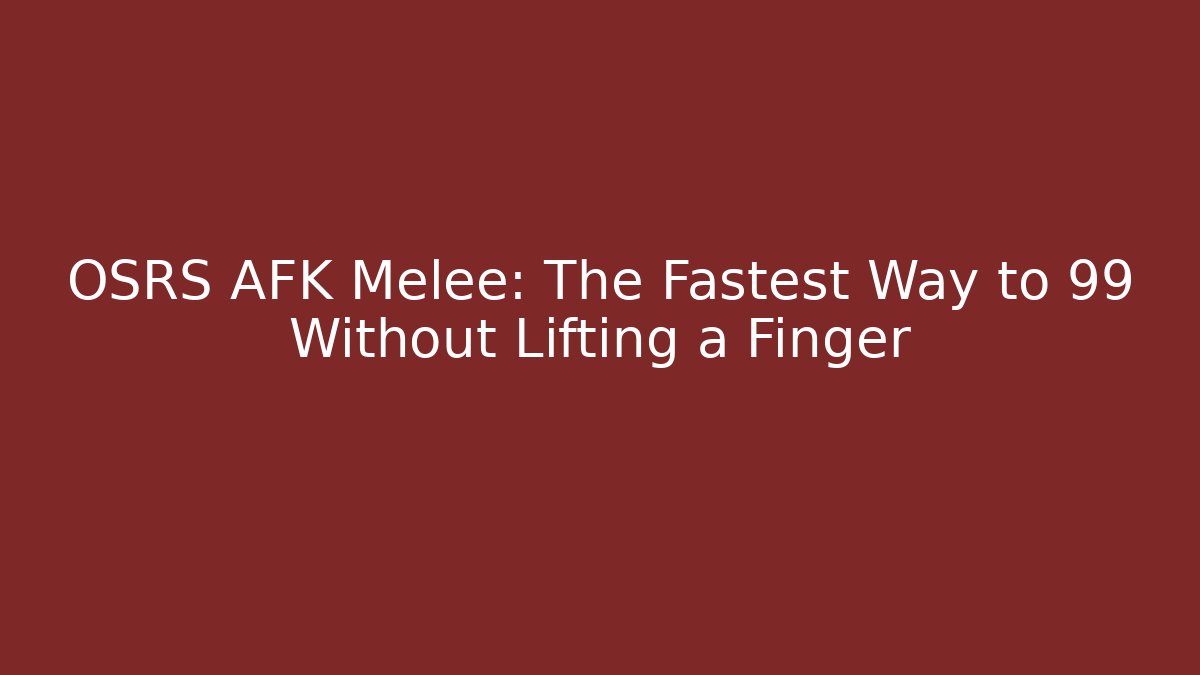 OSRS AFK Melee: The Fastest Way to 99 Without Lifting a Finger