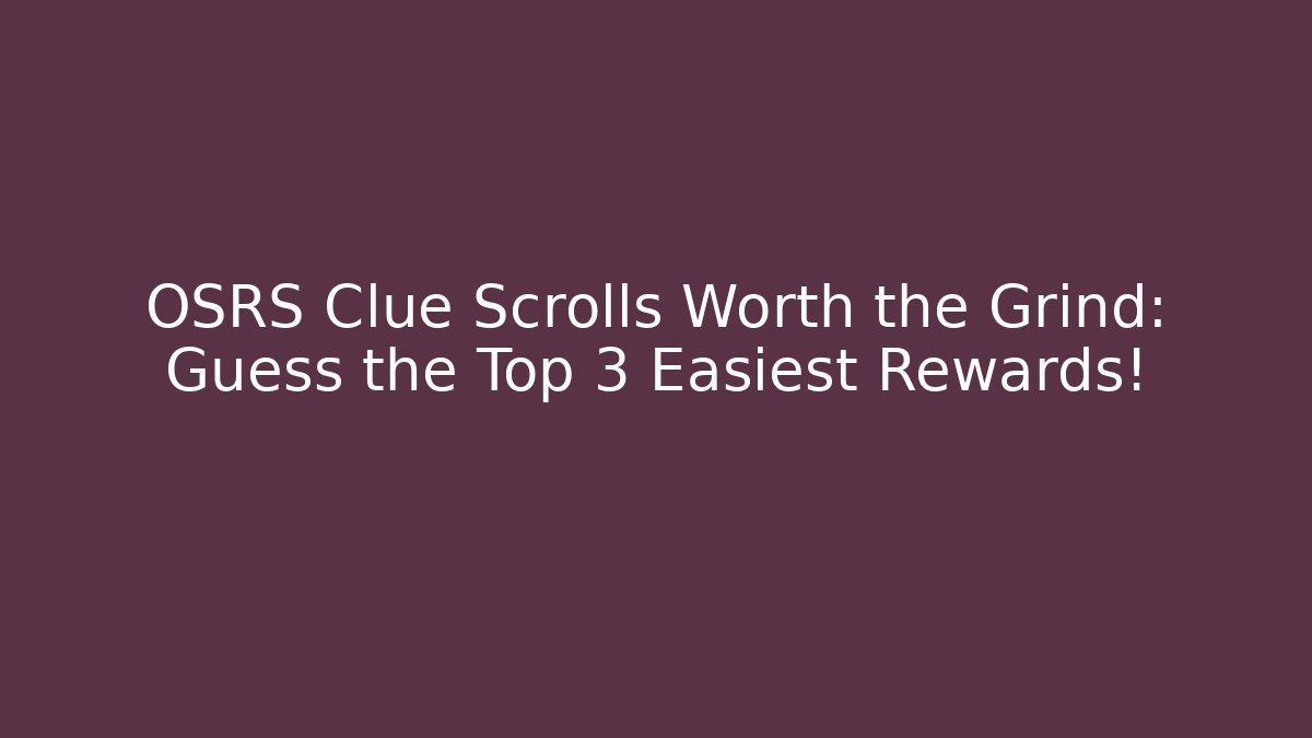 OSRS Clue Scrolls Worth the Grind: Guess the Top 3 Easiest Rewards!