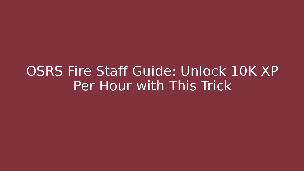 OSRS Fire Staff Guide: Unlock 10K XP Per Hour with This Trick