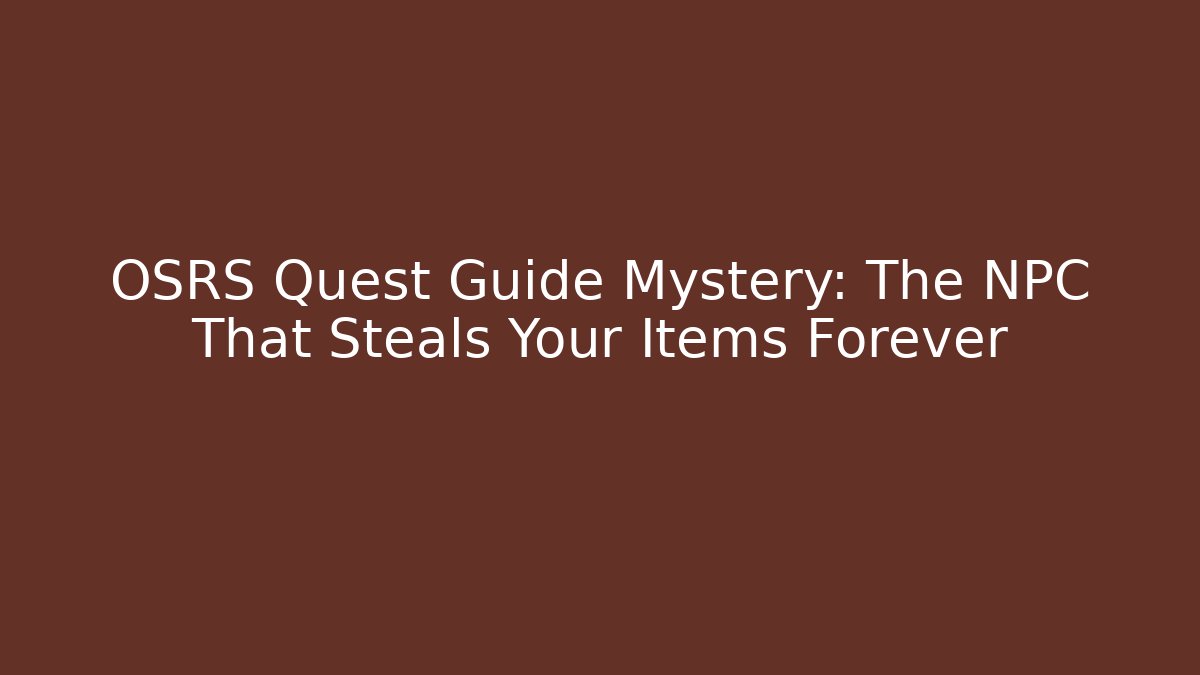 OSRS Quest Guide Mystery: The NPC That Steals Your Items Forever