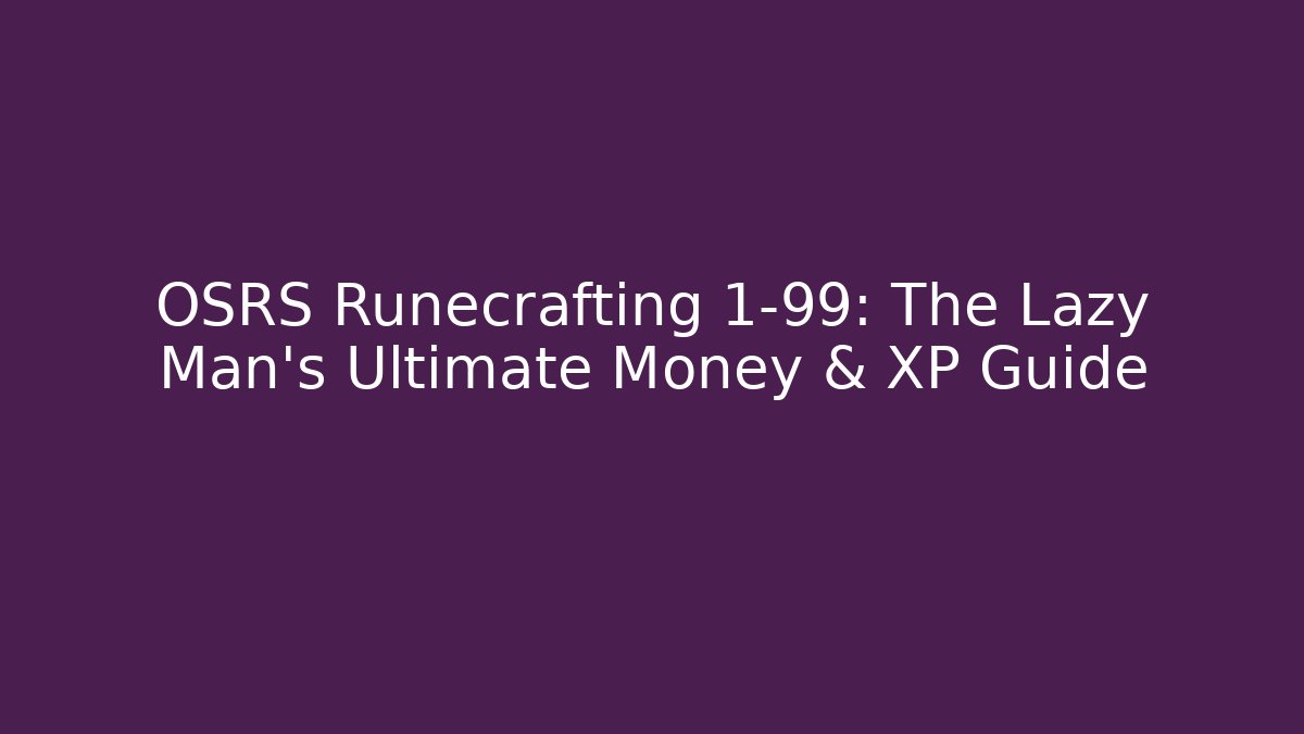 OSRS Runecrafting 1-99: The Lazy Man’s Ultimate Money & XP Guide
