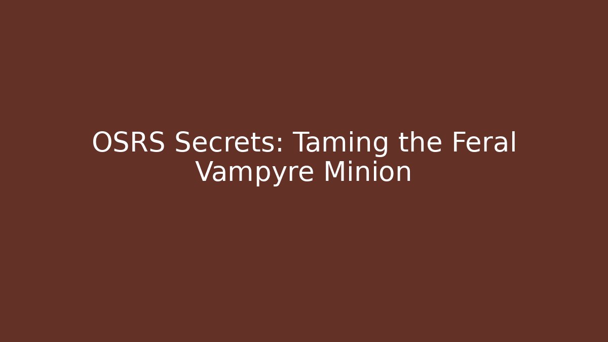 OSRS Secrets: Taming the Feral Vampyre Minion