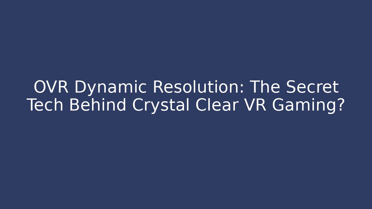 OVR Dynamic Resolution: The Secret Tech Behind Crystal Clear VR Gaming?