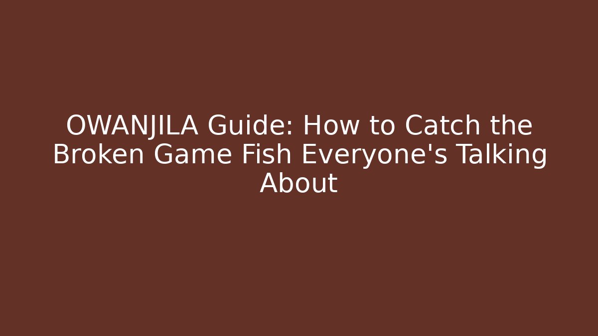 OWANJILA Guide: How to Catch the Broken Game Fish Everyone's Talking About