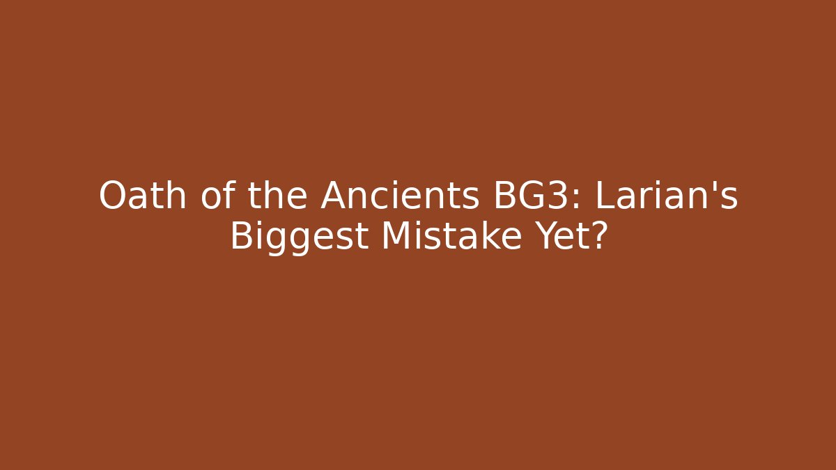 Oath of the Ancients BG3: Larian's Biggest Mistake Yet?