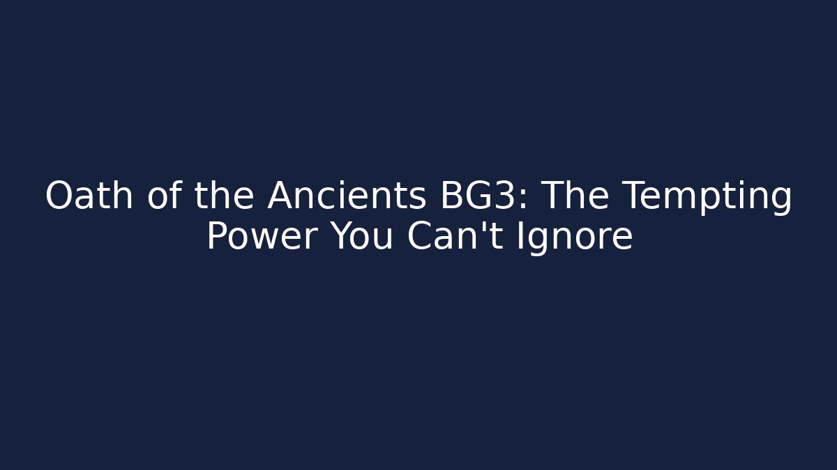 Oath of the Ancients BG3: The Tempting Power You Can't Ignore