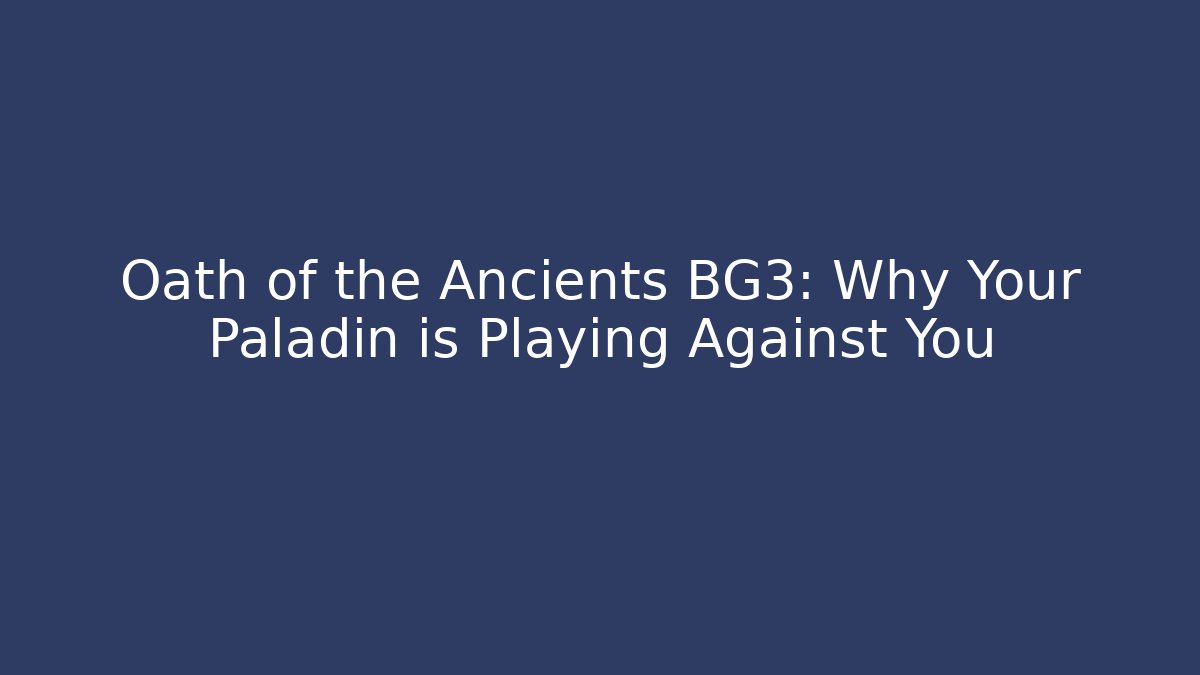 Oath of the Ancients BG3: Why Your Paladin is Playing Against You