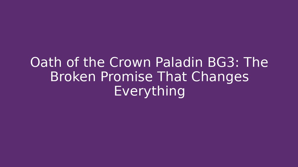 Oath of the Crown Paladin BG3: The Broken Promise That Changes Everything