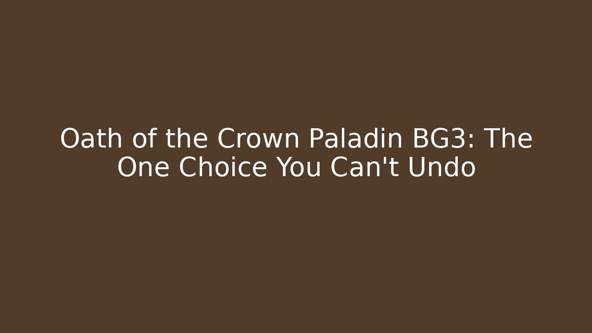 Oath of the Crown Paladin BG3: The One Choice You Can't Undo