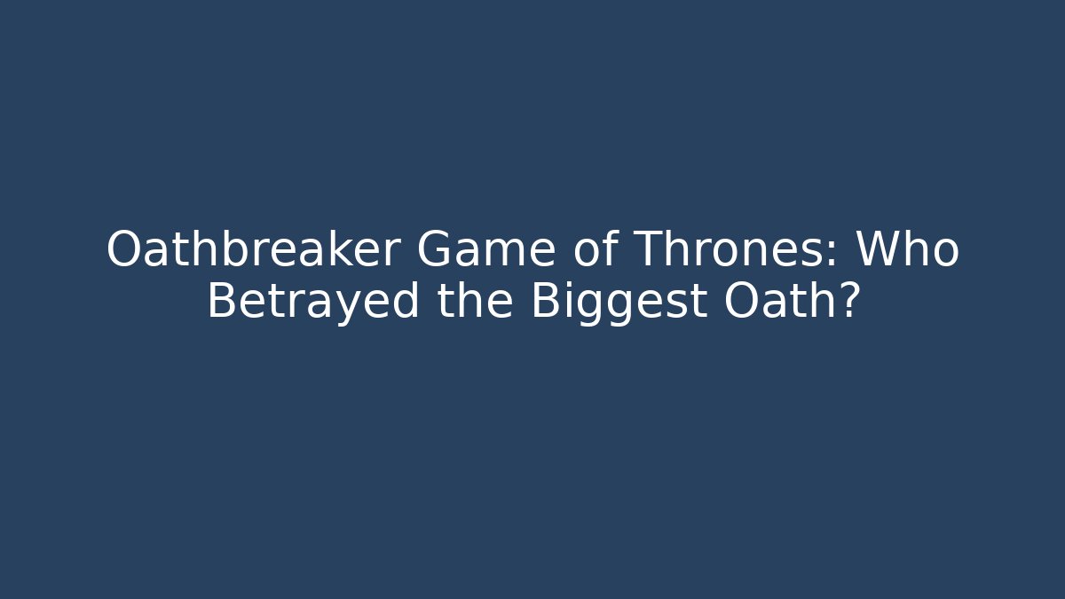 Oathbreaker Game of Thrones: Who Betrayed the Biggest Oath?