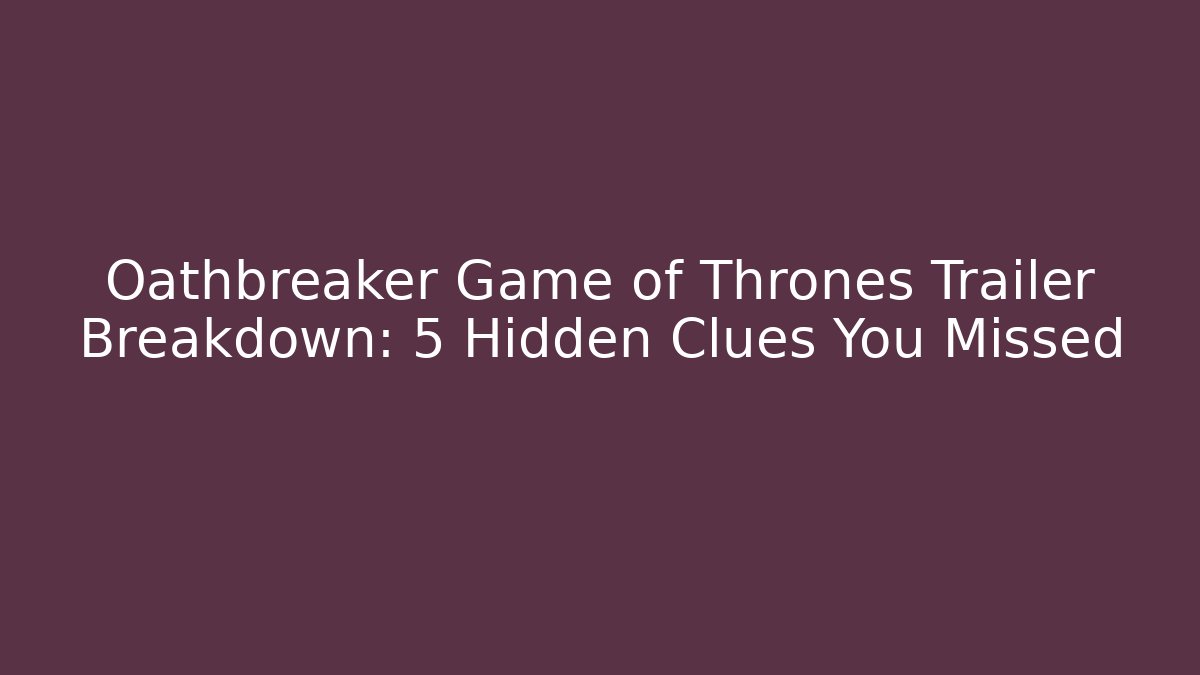 Oathbreaker Game of Thrones Trailer Breakdown: 5 Hidden Clues You Missed
