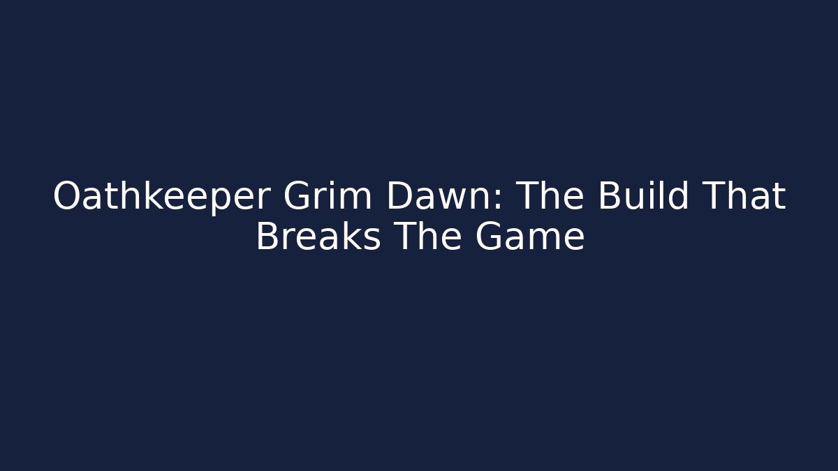 Oathkeeper Grim Dawn: The Build That Breaks The Game