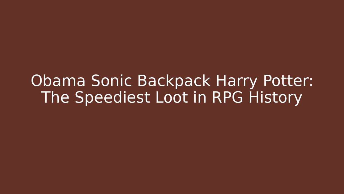 Obama Sonic Backpack Harry Potter: The Speediest Loot in RPG History