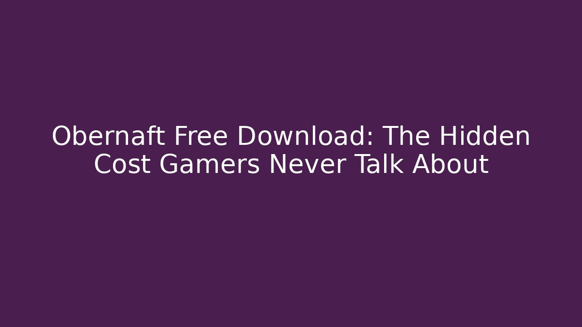 Obernaft Free Download: The Hidden Cost Gamers Never Talk About