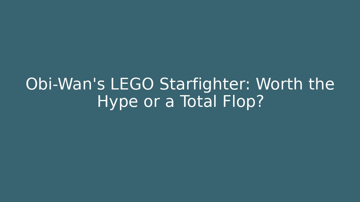 Obi-Wan’s LEGO Starfighter: Worth the Hype or a Total Flop?