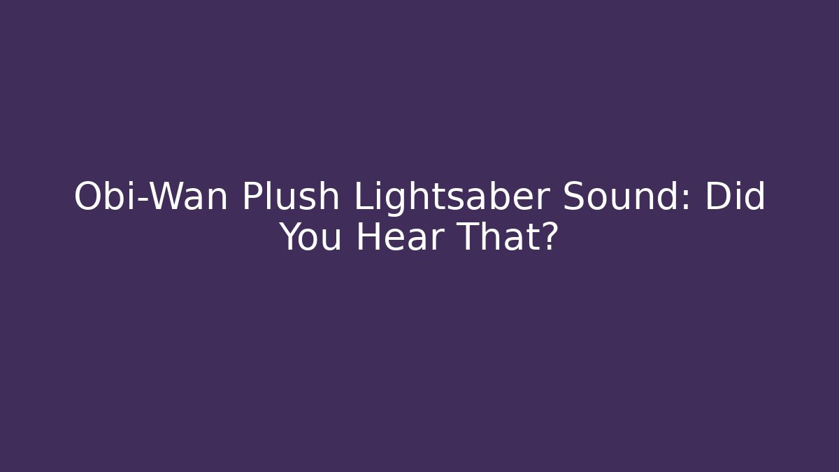 Obi-Wan Plush Lightsaber Sound: Did You Hear That?