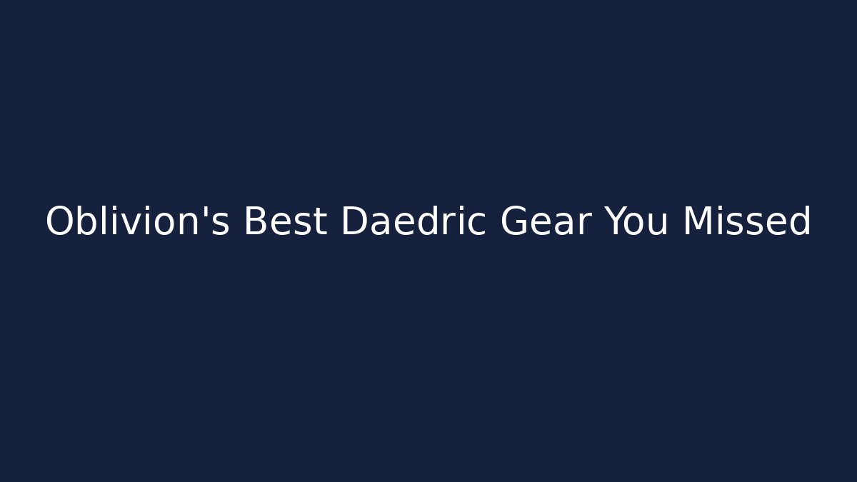 Oblivion's Best Daedric Gear You Missed
