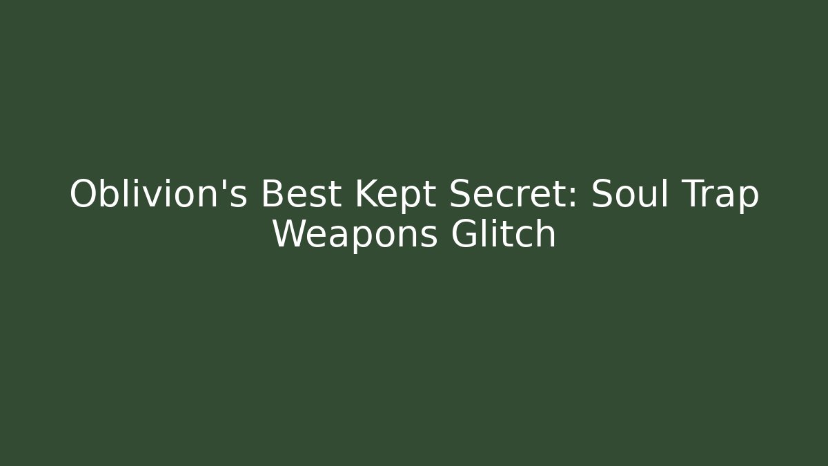 Oblivion's Best Kept Secret: Soul Trap Weapons Glitch