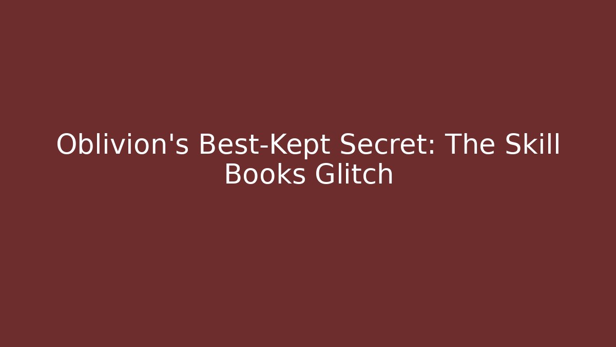 Oblivion's Best-Kept Secret: The Skill Books Glitch