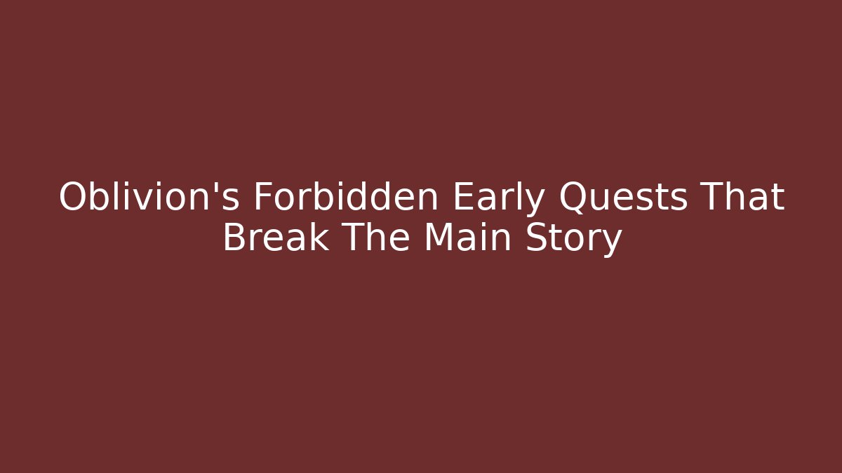 Oblivion's Forbidden Early Quests That Break The Main Story