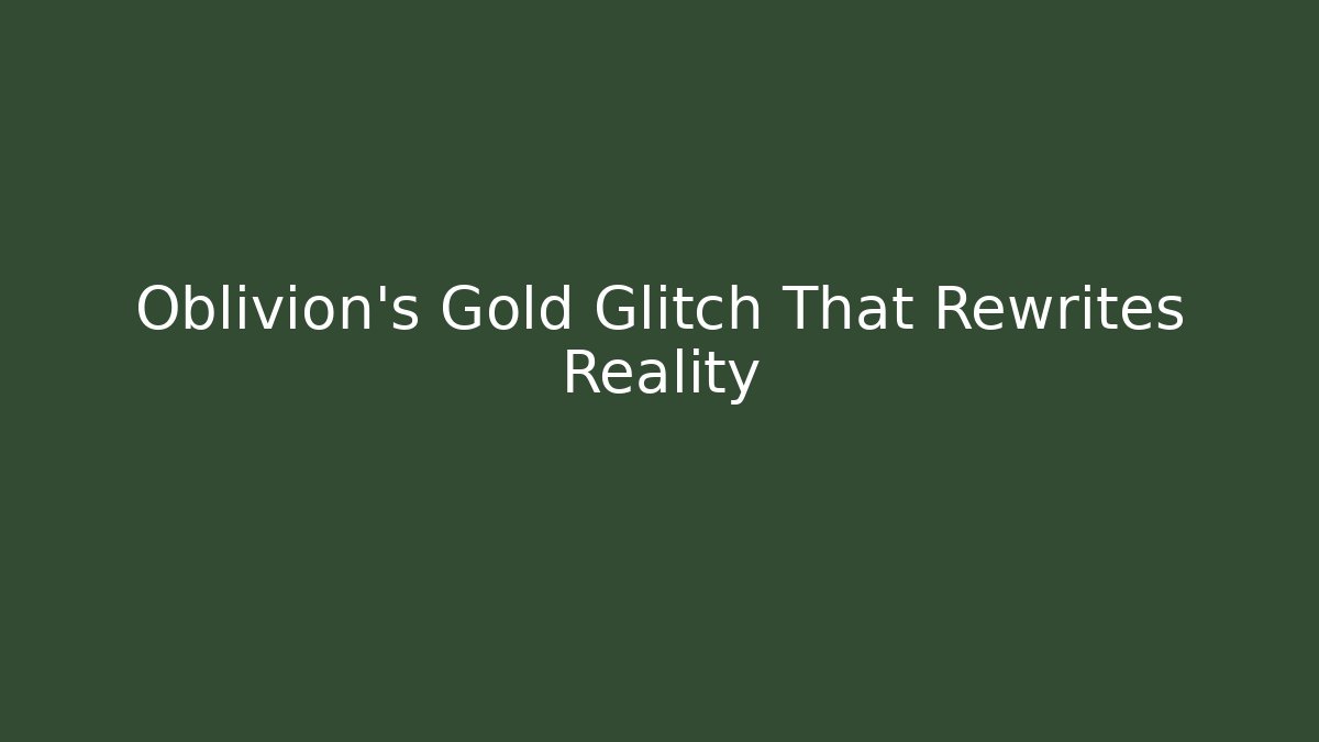 Oblivion's Gold Glitch That Rewrites Reality