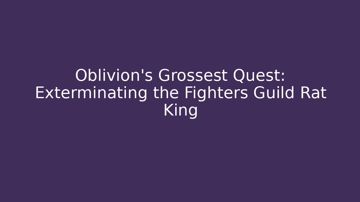 Oblivion's Grossest Quest: Exterminating the Fighters Guild Rat King