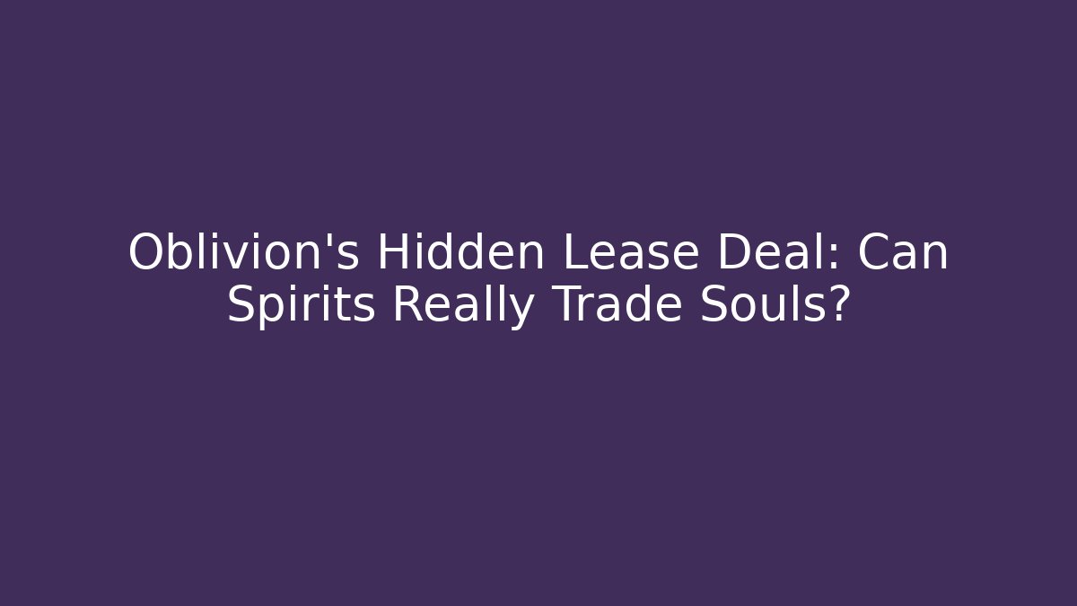Oblivion's Hidden Lease Deal: Can Spirits Really Trade Souls?