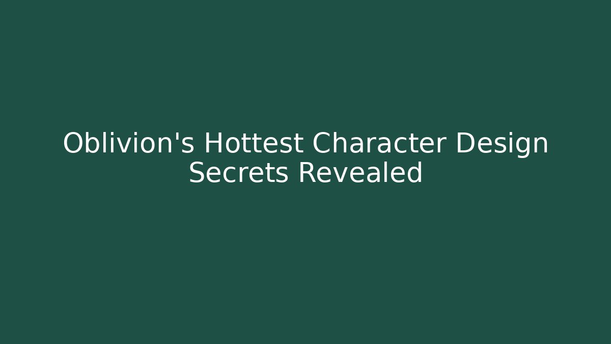 Oblivion's Hottest Character Design Secrets Revealed