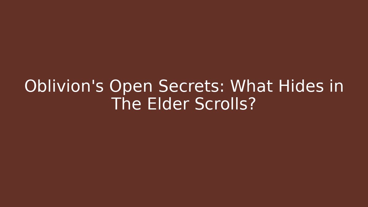 Oblivion's Open Secrets: What Hides in The Elder Scrolls?