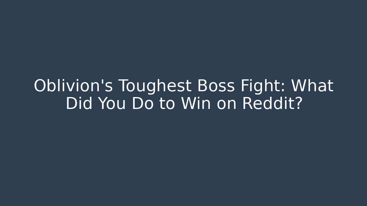 Oblivion's Toughest Boss Fight: What Did You Do to Win on Reddit?