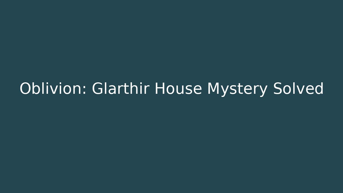 Oblivion: Glarthir House Mystery Solved