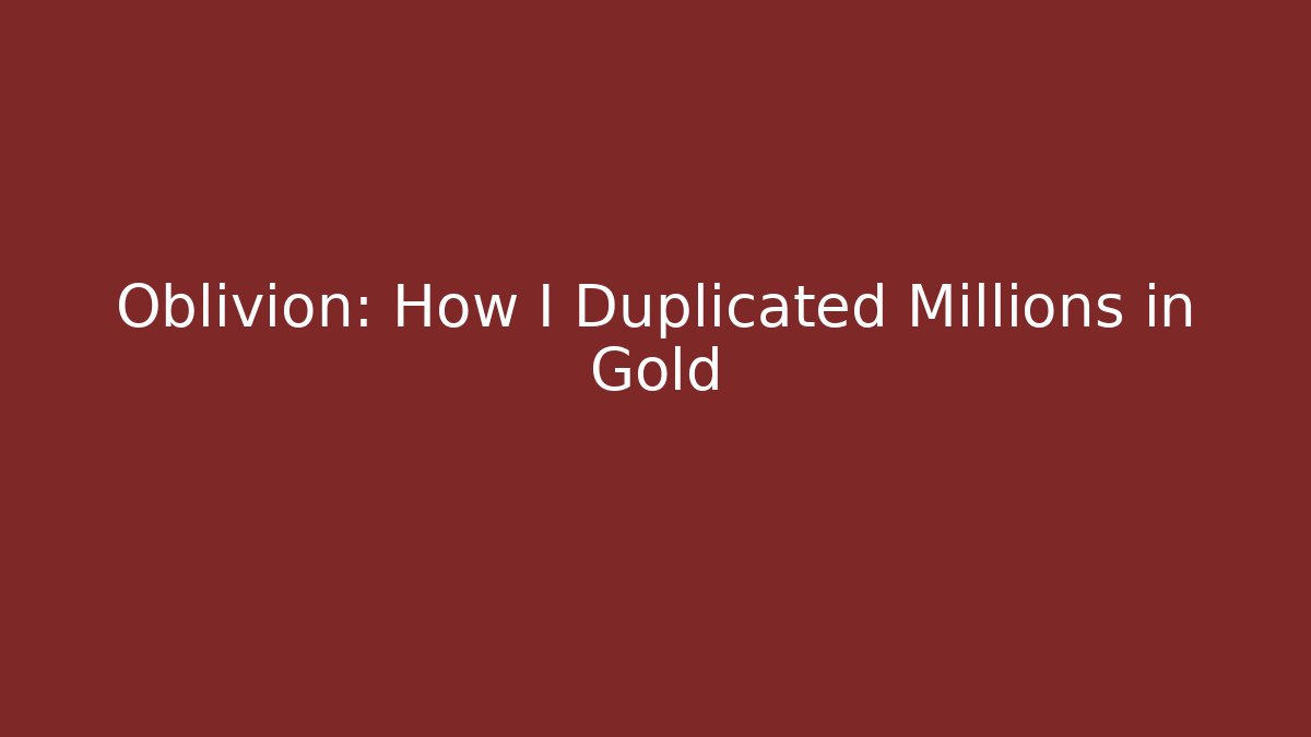 Oblivion: How I Duplicated Millions in Gold - Critter Realm