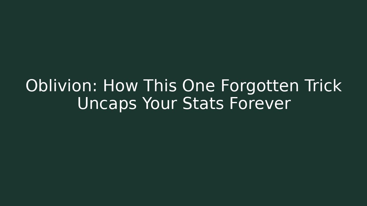 Oblivion: How This One Forgotten Trick Uncaps Your Stats Forever