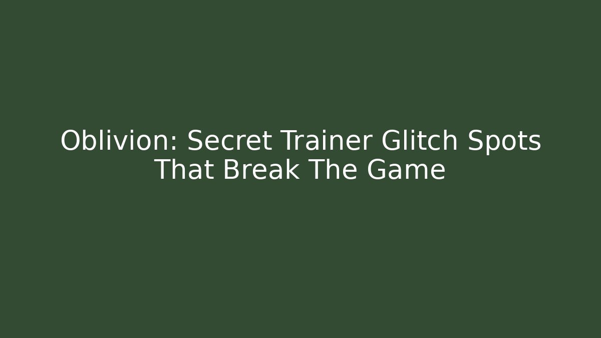 Oblivion: Secret Trainer Glitch Spots That Break The Game