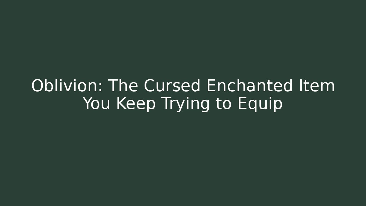 Oblivion: The Cursed Enchanted Item You Keep Trying to Equip