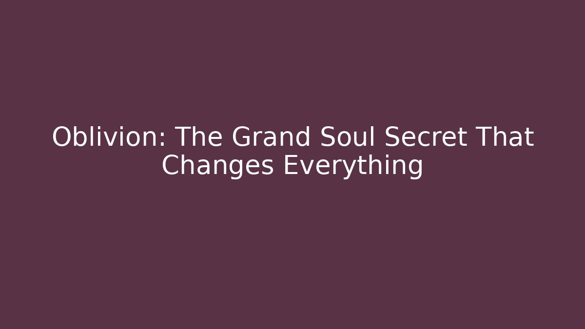 Oblivion: The Grand Soul Secret That Changes Everything