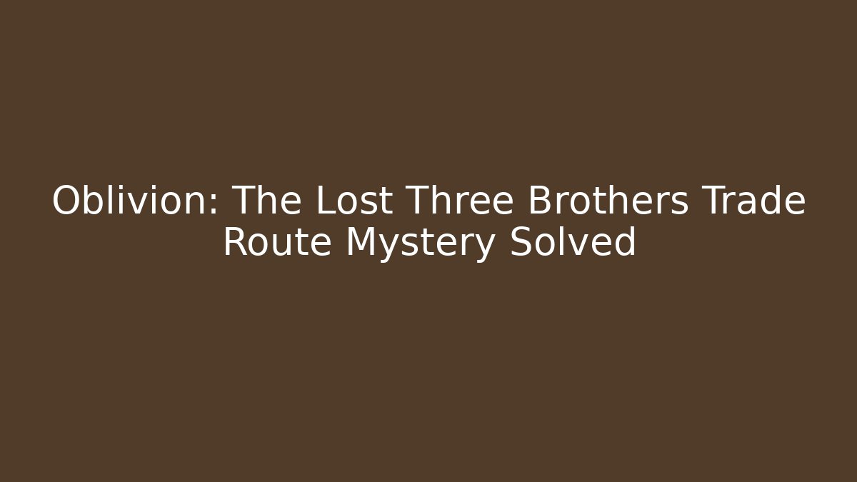 Oblivion: The Lost Three Brothers Trade Route Mystery Solved