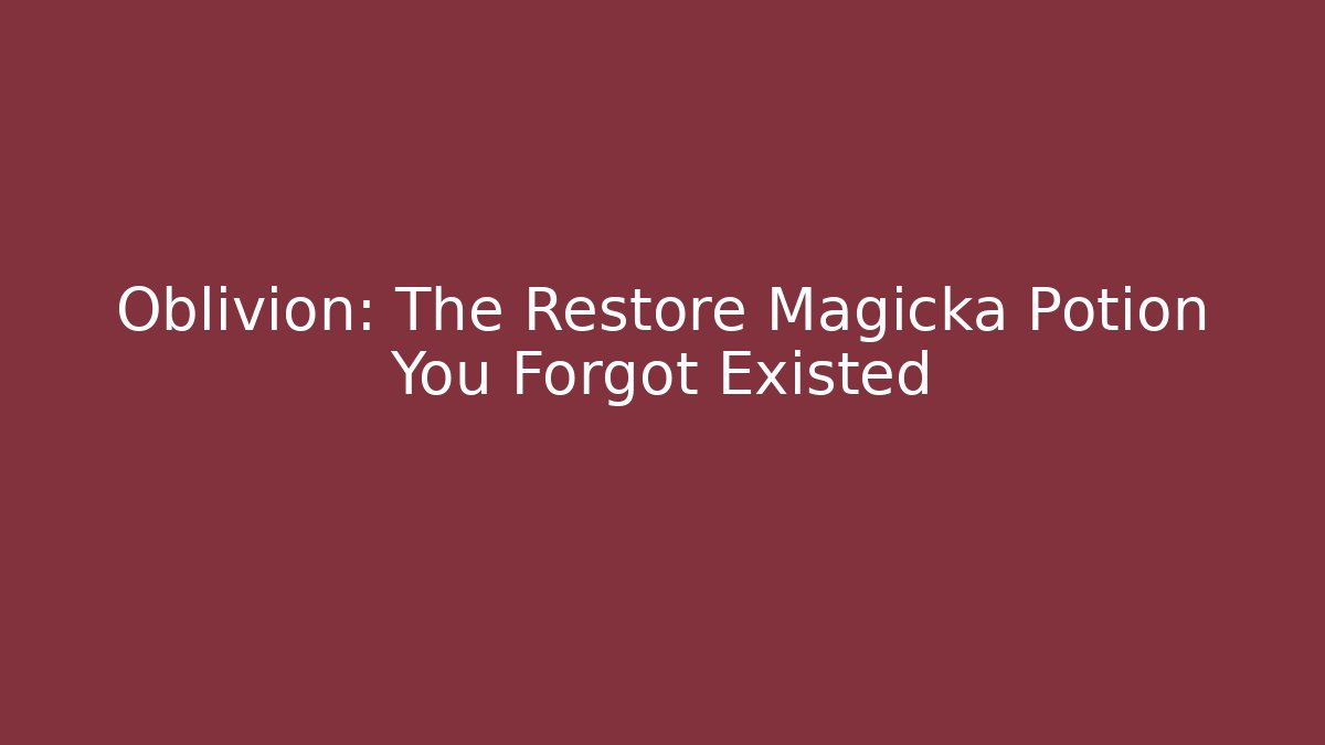 Oblivion: The Restore Magicka Potion You Forgot Existed
