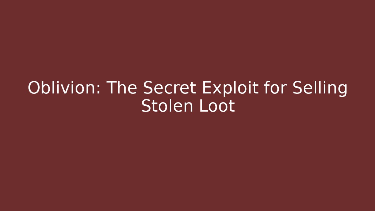 Oblivion: The Secret Exploit for Selling Stolen Loot - Critter Realm