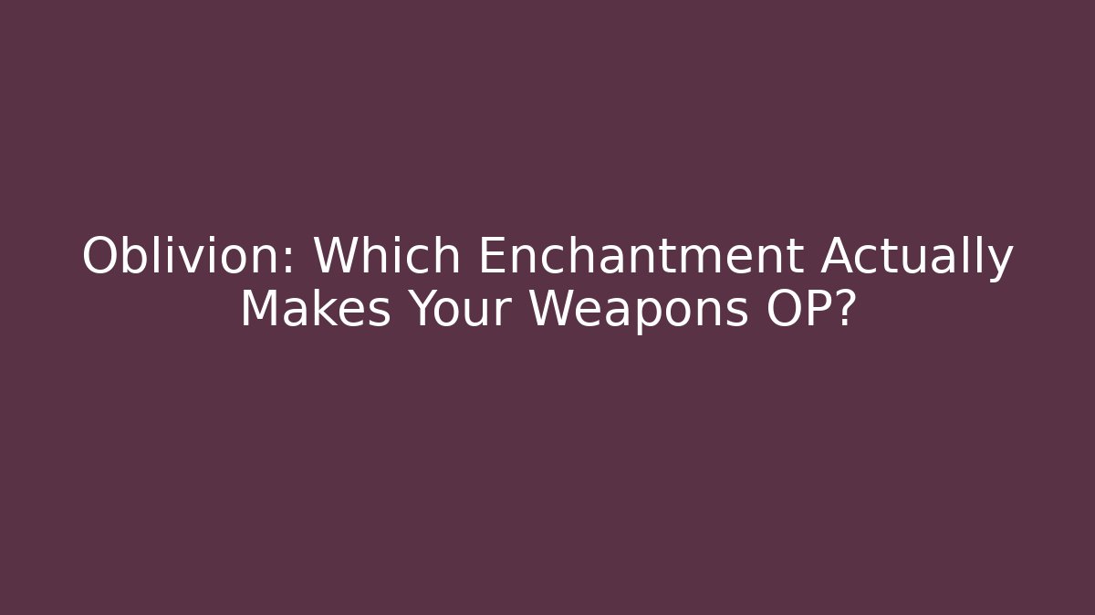 Oblivion: Which Enchantment Actually Makes Your Weapons OP? - Critter Realm