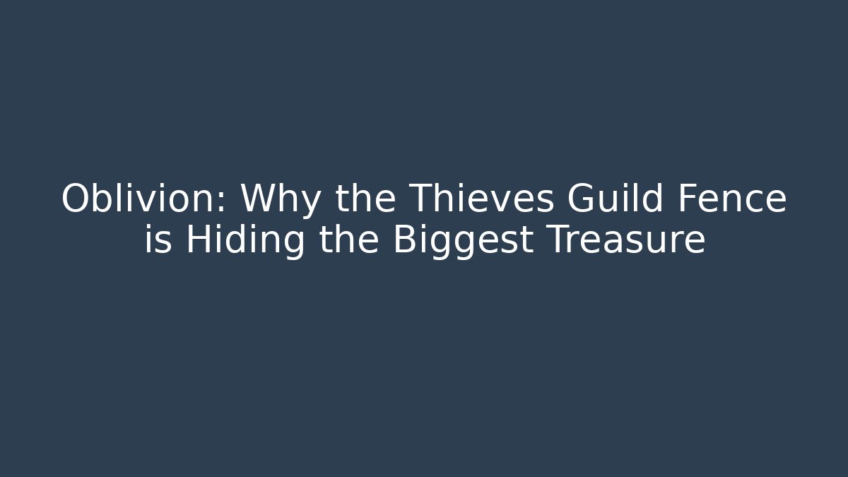 Oblivion: Why the Thieves Guild Fence is Hiding the Biggest Treasure