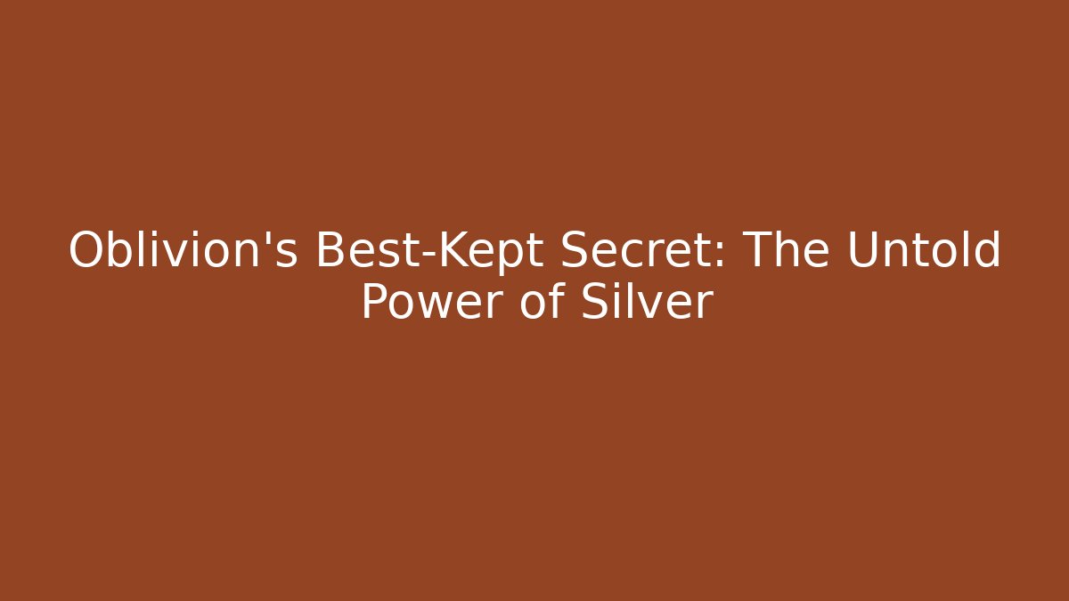 Oblivion’s Best-Kept Secret: The Untold Power of Silver