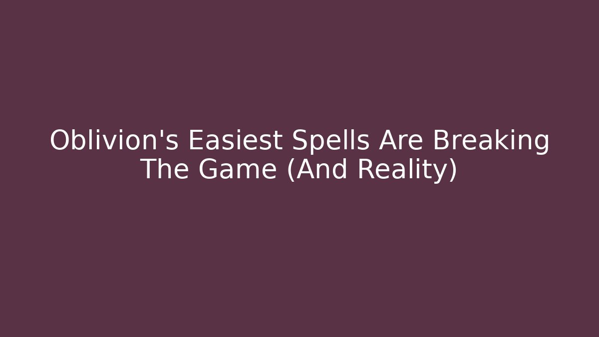 Oblivion’s Easiest Spells Are Breaking The Game (And Reality)