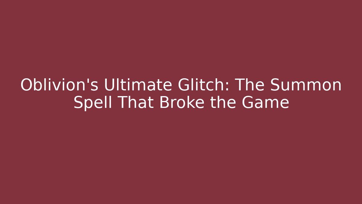 Oblivion’s Ultimate Glitch: The Summon Spell That Broke the Game