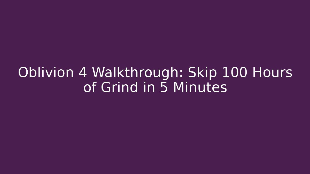 Oblivion 4 Walkthrough: Skip 100 Hours of Grind in 5 Minutes