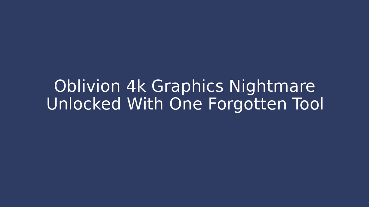 Oblivion 4k Graphics Nightmare Unlocked With One Forgotten Tool