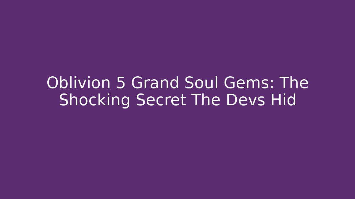 Oblivion 5 Grand Soul Gems: The Shocking Secret The Devs Hid