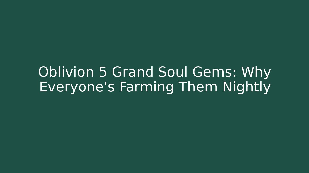 Oblivion 5 Grand Soul Gems: Why Everyone's Farming Them Nightly