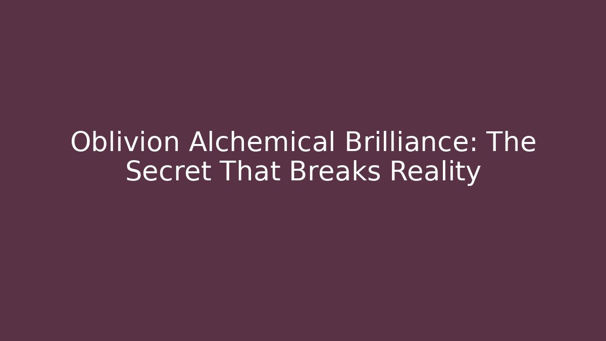 Oblivion Alchemical Brilliance: The Secret That Breaks Reality